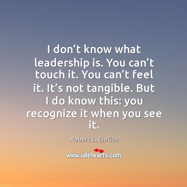 But I do know this: you recognize it when you see it. Leadership Quotes Image