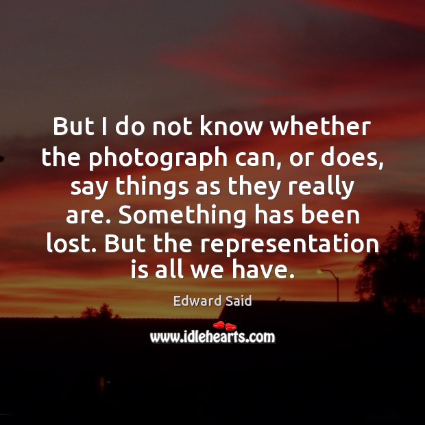But I do not know whether the photograph can, or does, say Edward Said Picture Quote