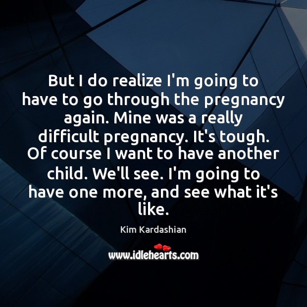 But I do realize I’m going to have to go through the Kim Kardashian Picture Quote