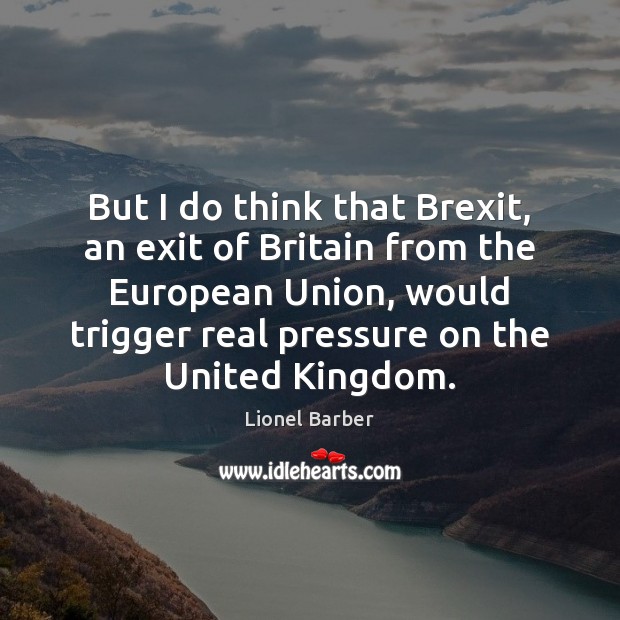 But I do think that Brexit, an exit of Britain from the Lionel Barber Picture Quote
