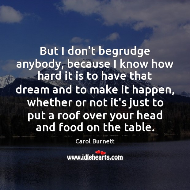 But I don’t begrudge anybody, because I know how hard it is Carol Burnett Picture Quote