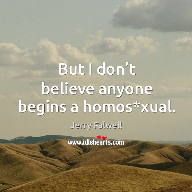 But I don’t believe anyone begins a homos*xual. Jerry Falwell Picture Quote