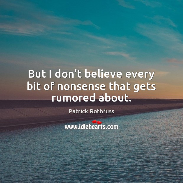But I don’t believe every bit of nonsense that gets rumored about. Patrick Rothfuss Picture Quote