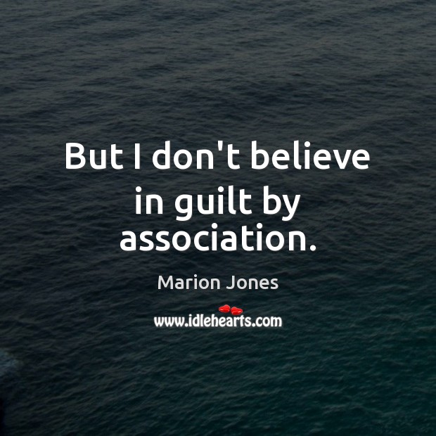 But I don’t believe in guilt by association. Marion Jones Picture Quote