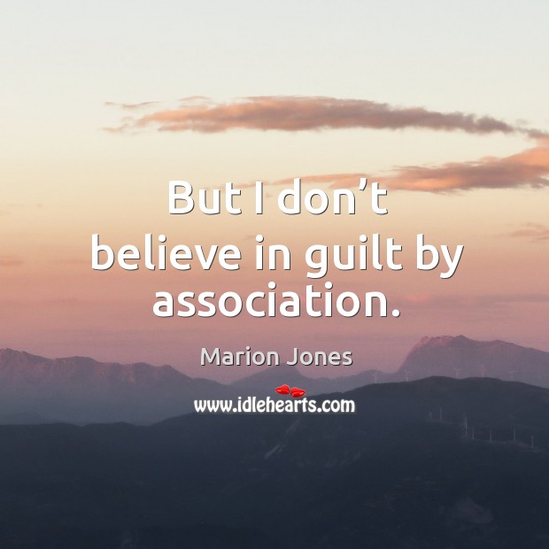 But I don’t believe in guilt by association. Image
