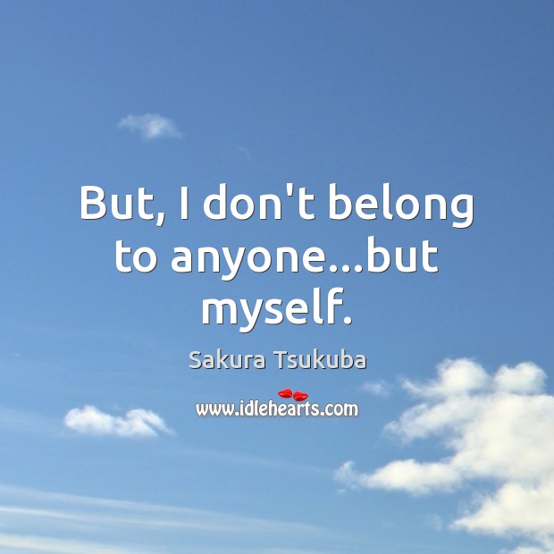 But, I don’t belong to anyone…but myself. Sakura Tsukuba Picture Quote