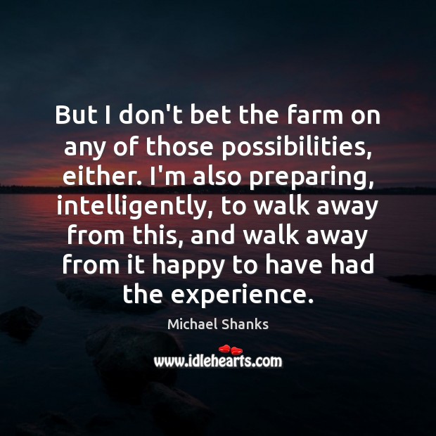 But I don’t bet the farm on any of those possibilities, either. Michael Shanks Picture Quote
