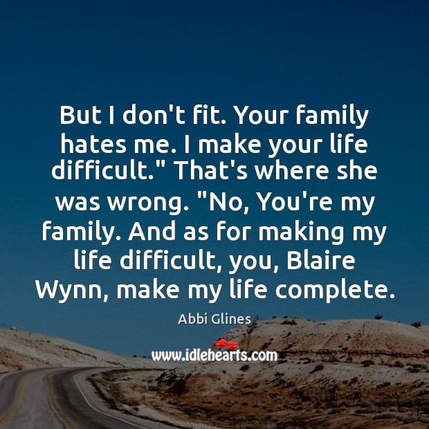 But I don’t fit. Your family hates me. I make your life Abbi Glines Picture Quote