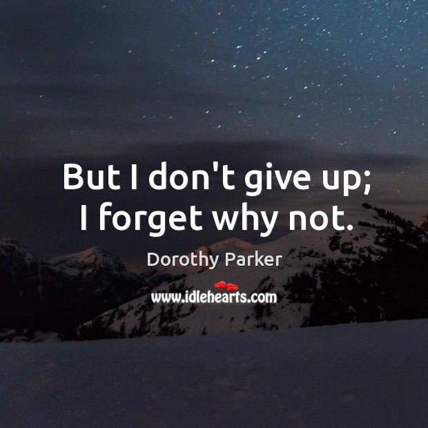 But I don’t give up; I forget why not. Dorothy Parker Picture Quote