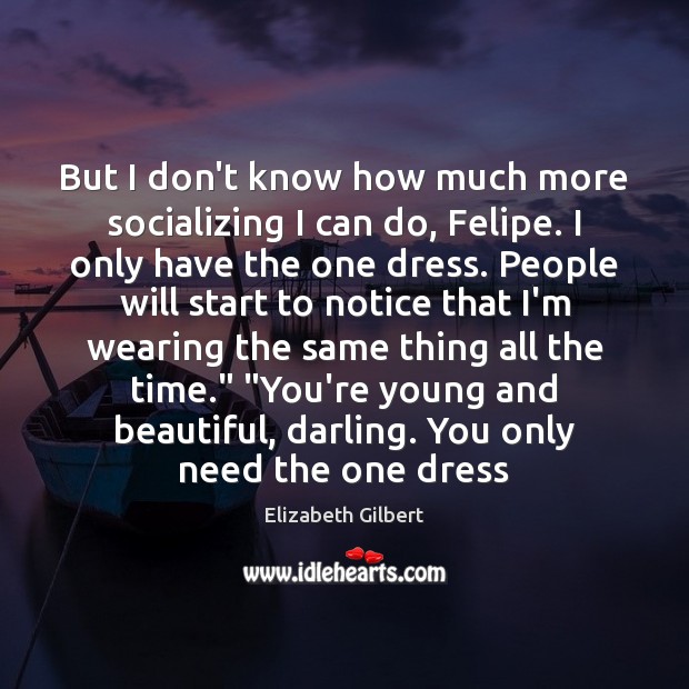 But I don’t know how much more socializing I can do, Felipe. Elizabeth Gilbert Picture Quote
