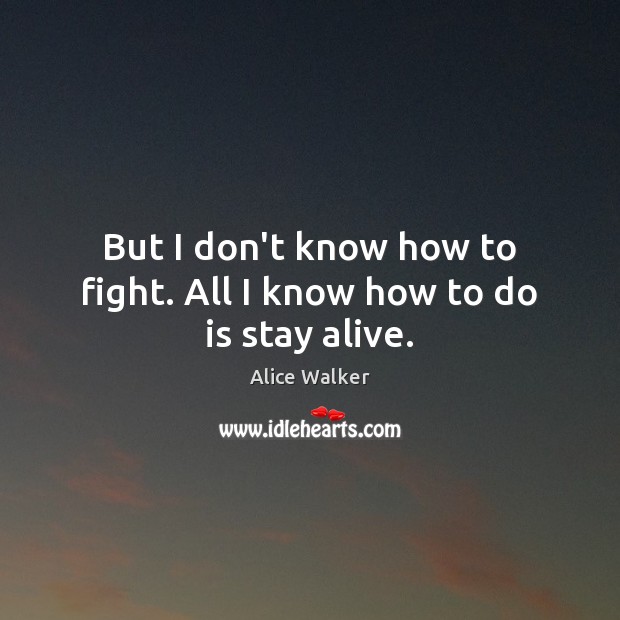 But I don’t know how to fight. All I know how to do is stay alive. Alice Walker Picture Quote
