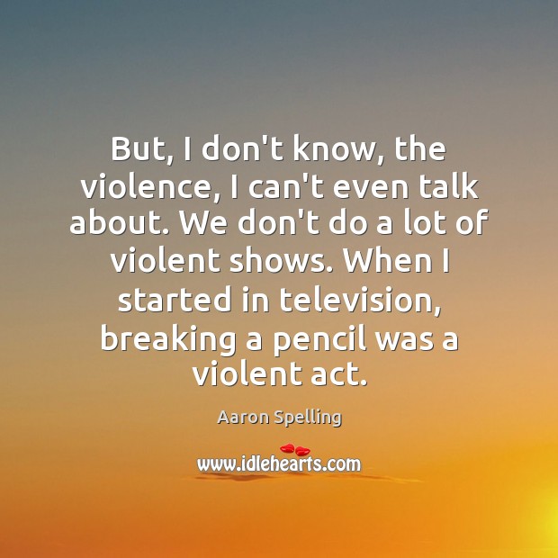 But, I don’t know, the violence, I can’t even talk about. We Aaron Spelling Picture Quote