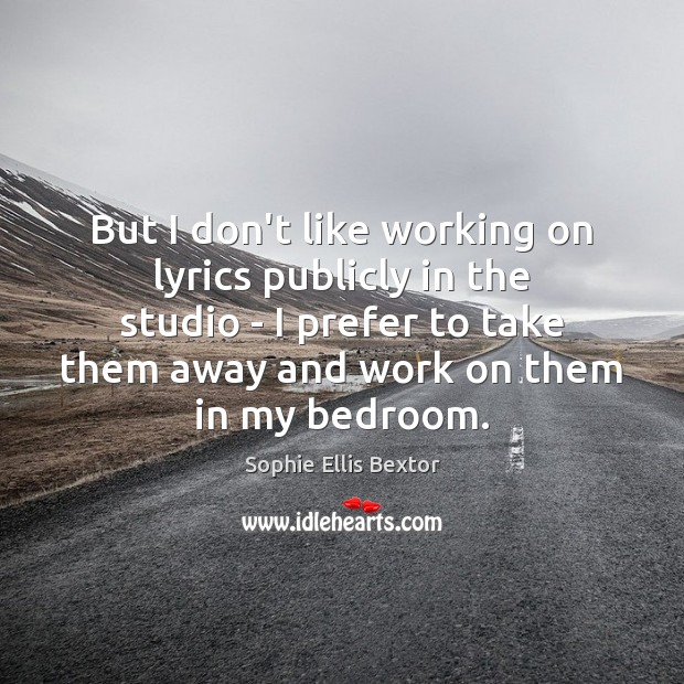 But I don’t like working on lyrics publicly in the studio – Sophie Ellis Bextor Picture Quote