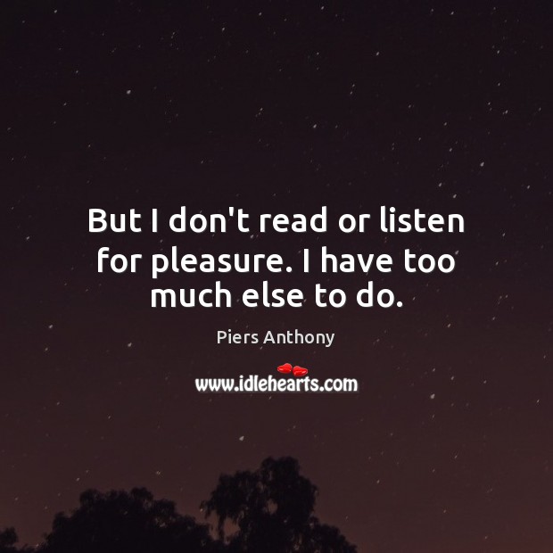 But I don’t read or listen for pleasure. I have too much else to do. Piers Anthony Picture Quote