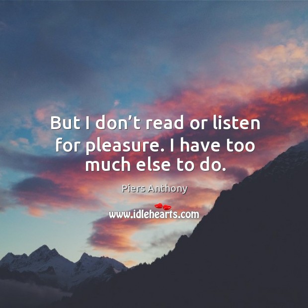 But I don’t read or listen for pleasure. I have too much else to do. Image