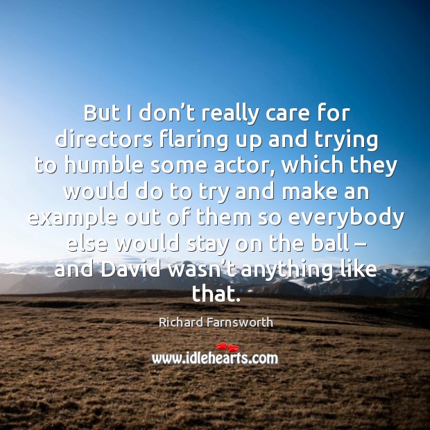 But I don’t really care for directors flaring up and trying to humble some actor Richard Farnsworth Picture Quote