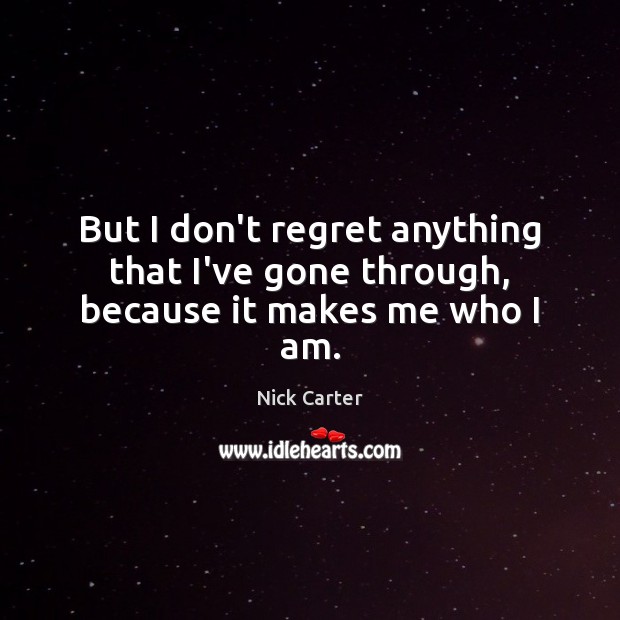 But I don’t regret anything that I’ve gone through, because it makes me who I am. Image