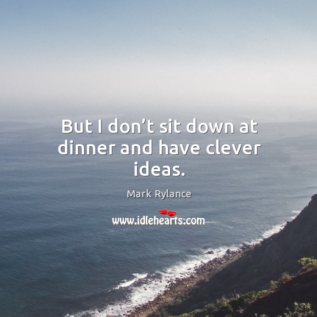 But I don’t sit down at dinner and have clever ideas. Mark Rylance Picture Quote