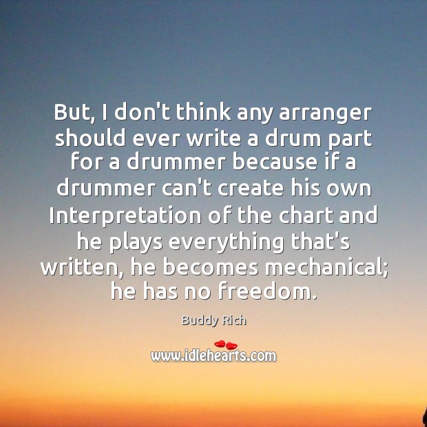 But, I don’t think any arranger should ever write a drum part Buddy Rich Picture Quote
