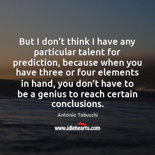 But I don’t think I have any particular talent for prediction, because Antonio Tabucchi Picture Quote