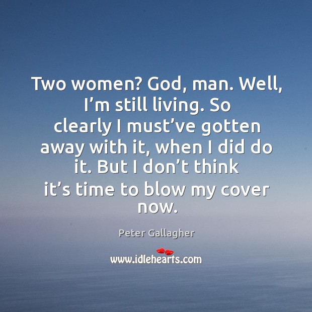 But I don’t think it’s time to blow my cover now. Peter Gallagher Picture Quote