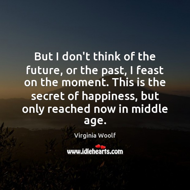 But I don’t think of the future, or the past, I feast Virginia Woolf Picture Quote