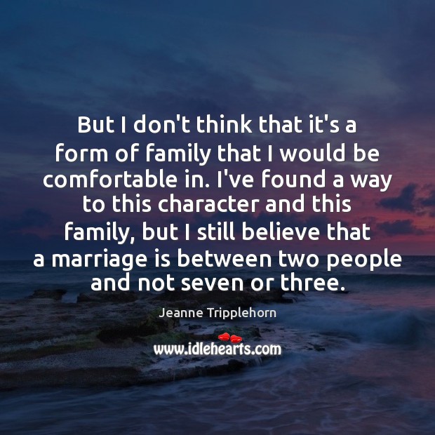 But I don’t think that it’s a form of family that I Jeanne Tripplehorn Picture Quote