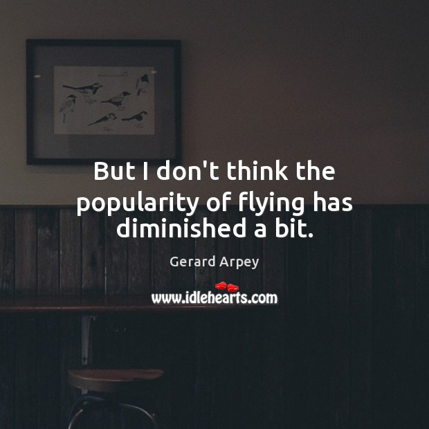 But I don’t think the popularity of flying has diminished a bit. Image