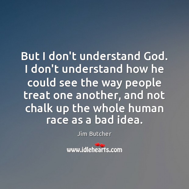 But I don’t understand God. I don’t understand how he could see Jim Butcher Picture Quote