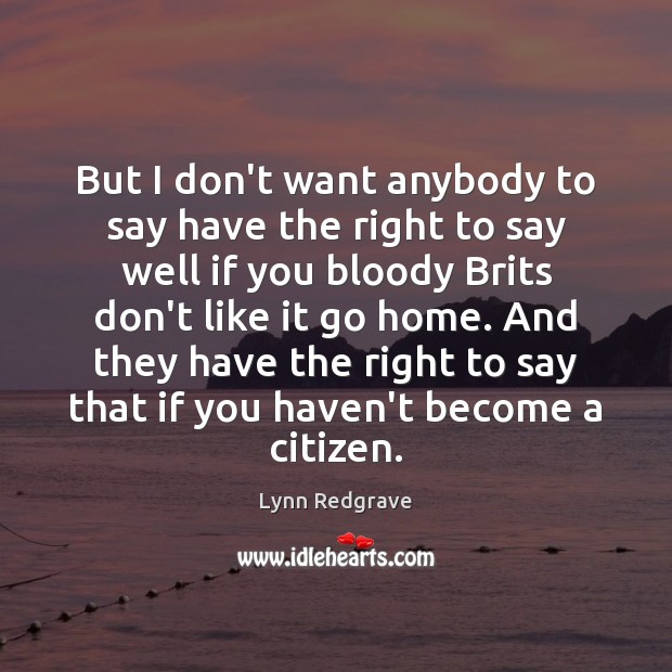 But I don’t want anybody to say have the right to say Lynn Redgrave Picture Quote