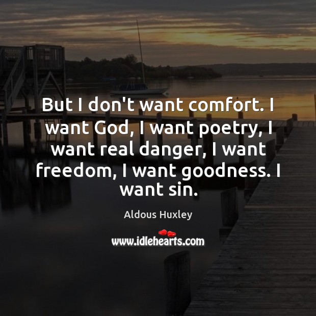 But I don’t want comfort. I want God, I want poetry, I Aldous Huxley Picture Quote