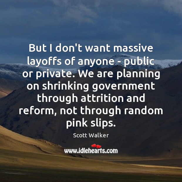 But I don’t want massive layoffs of anyone – public or private. Scott Walker Picture Quote