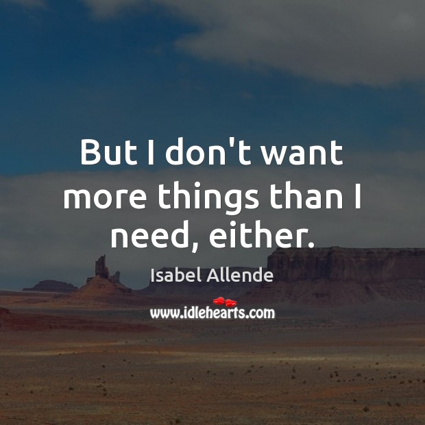But I don’t want more things than I need, either. Image