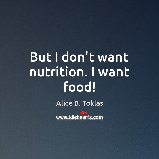 But I don’t want nutrition. I want food! Alice B. Toklas Picture Quote