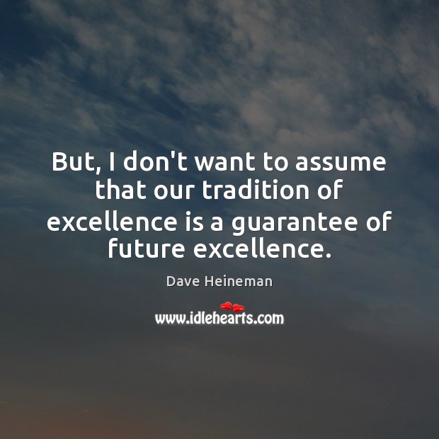 But, I don’t want to assume that our tradition of excellence is Dave Heineman Picture Quote