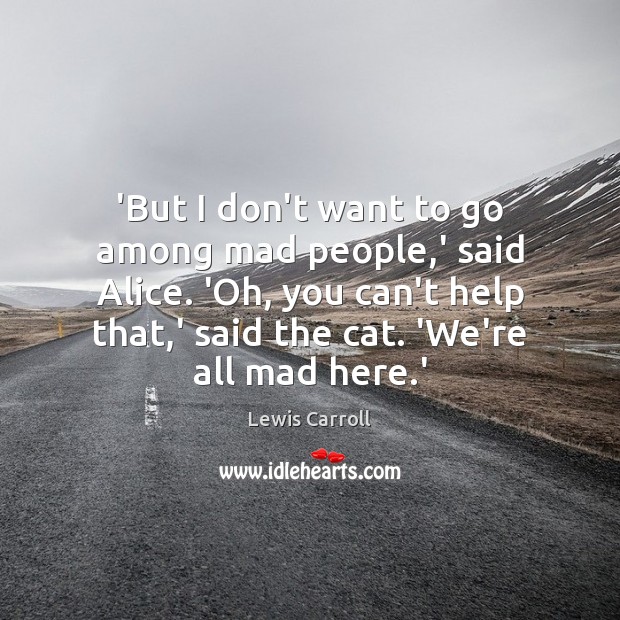 ‘But I don’t want to go among mad people,’ said Alice. Lewis Carroll Picture Quote