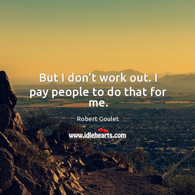 But I don’t work out. I pay people to do that for me. Robert Goulet Picture Quote