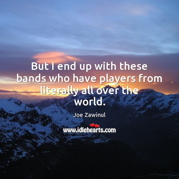 But I end up with these bands who have players from literally all over the world. Joe Zawinul Picture Quote