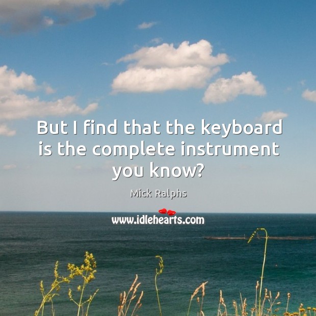But I find that the keyboard is the complete instrument you know? Mick Ralphs Picture Quote