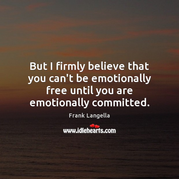 But I firmly believe that you can’t be emotionally free until you Image