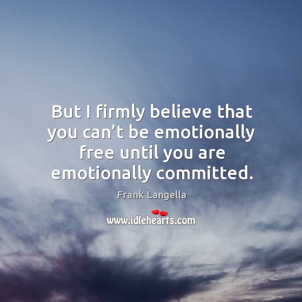 But I firmly believe that you can’t be emotionally free until you are emotionally committed. Frank Langella Picture Quote