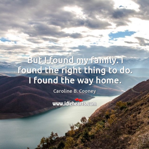 But I found my family. I found the right thing to do. I found the way home. Caroline B. Cooney Picture Quote