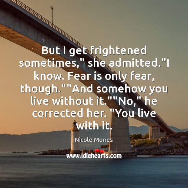 But I get frightened sometimes,” she admitted.”I know. Fear is only Nicole Mones Picture Quote