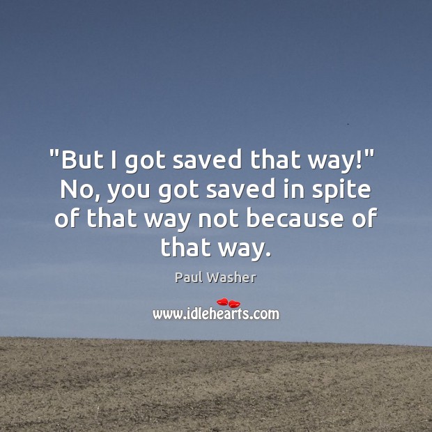 “But I got saved that way!”  No, you got saved in spite Image