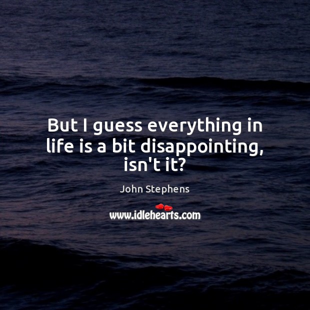 But I guess everything in life is a bit disappointing, isn’t it? John Stephens Picture Quote