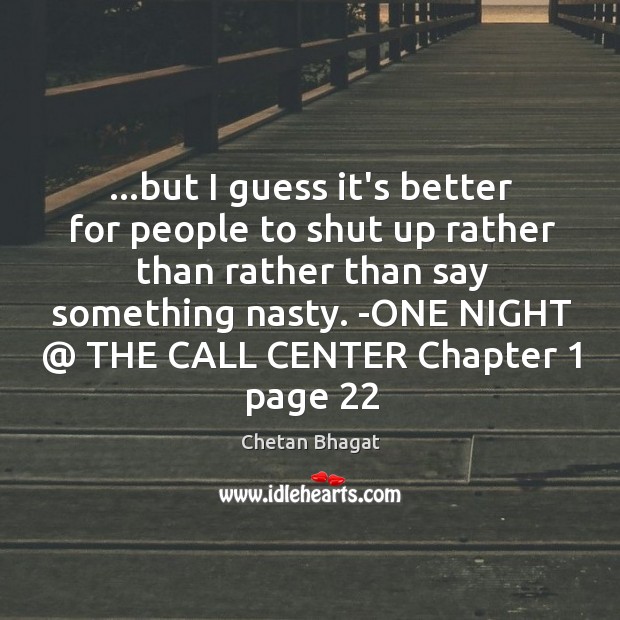…but I guess it’s better for people to shut up rather than Chetan Bhagat Picture Quote