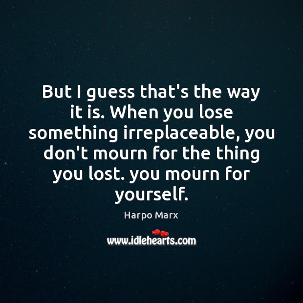 But I guess that’s the way it is. When you lose something Image