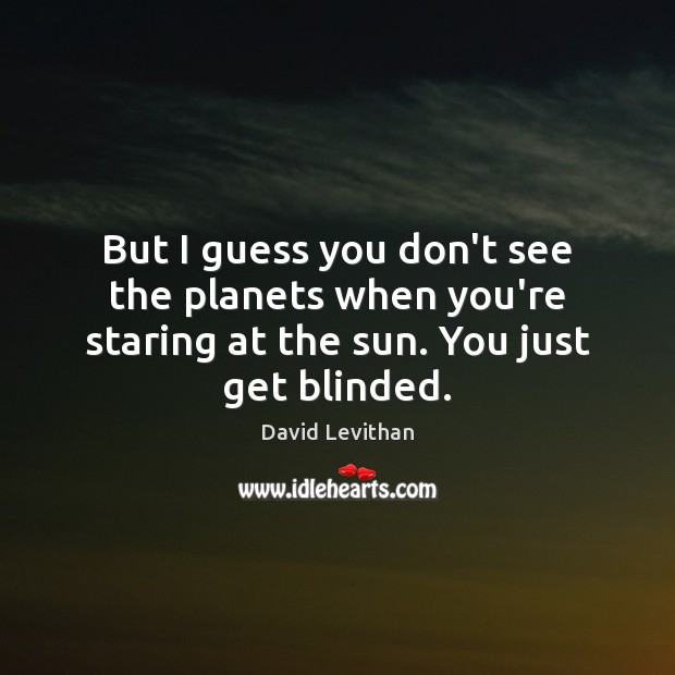 But I guess you don’t see the planets when you’re staring at David Levithan Picture Quote