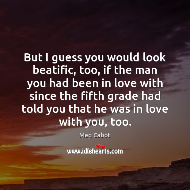 But I guess you would look beatific, too, if the man you Meg Cabot Picture Quote