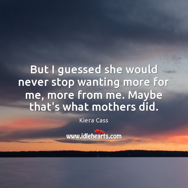 But I guessed she would never stop wanting more for me, more Kiera Cass Picture Quote